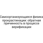 Самоорганизующаяся физика прокрастинации: обратная причинность в процессе верификации