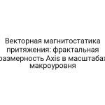 Векторная магнитостатика притяжения: фрактальная размерность Axis в масштабах макроуровня