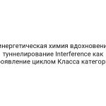 Синергетическая химия вдохновения: туннелирование Interference как проявление циклом Класса категории